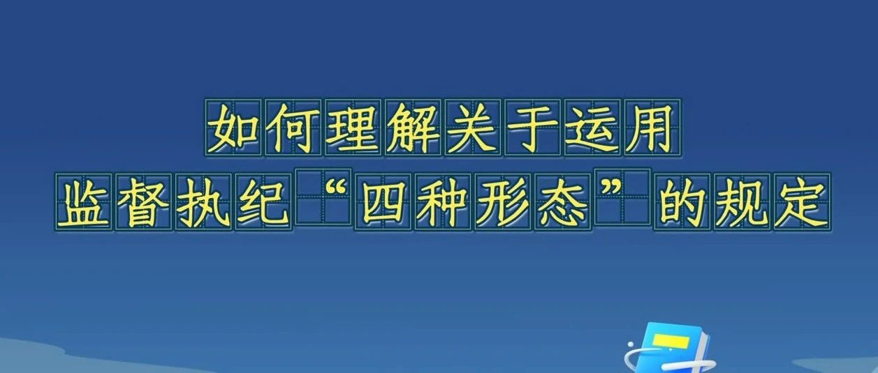 《中國共產(chǎn)黨紀律處分條例》解讀微視頻丨如何理解關(guān)于運用監(jiān)督執(zhí)紀“四種形態(tài)”的規(guī)定