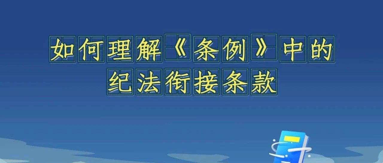 《中國共產(chǎn)黨紀律處分條例》解讀微視頻丨如何理解《條例》中的紀法銜接條款