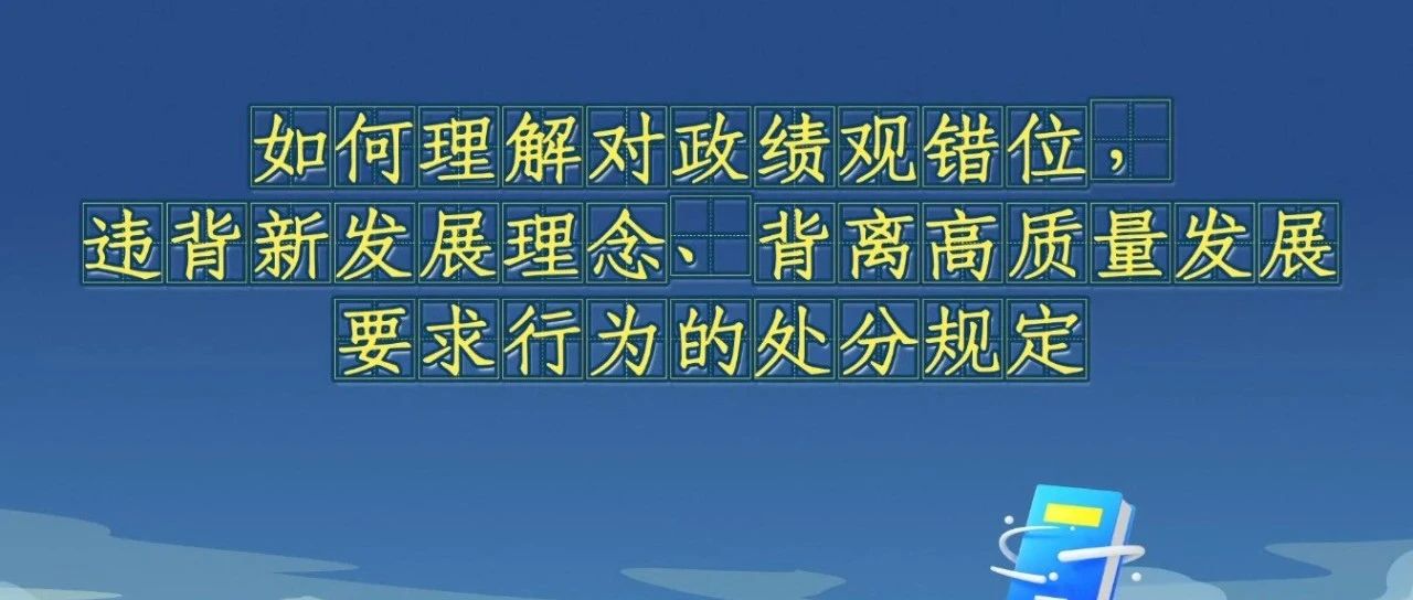《中國共產(chǎn)黨紀律處分條例》解讀微視頻丨如何理解對政績觀錯位,，違背新發(fā)展理念、背離高質(zhì)量發(fā)展要求行為的處分規(guī)定